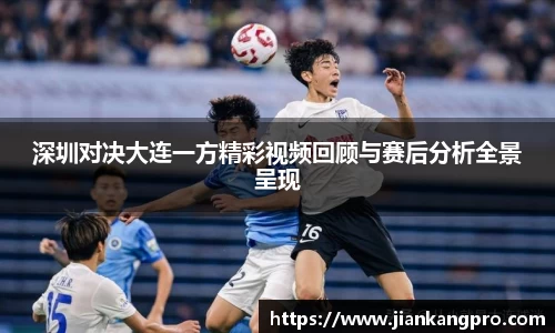 深圳对决大连一方精彩视频回顾与赛后分析全景呈现