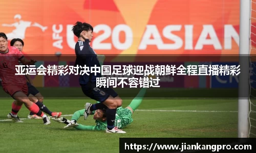 亚运会精彩对决中国足球迎战朝鲜全程直播精彩瞬间不容错过