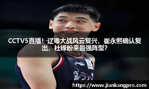 CCTV5直播！辽粤大战风云复兴，崔永熙确认复出，杜锋盼来最强阵型？