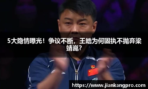 5大隐情曝光！争议不断，王皓为何固执不抛弃梁靖崑？